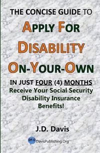 Cover image for The Concise Guide to Apply for Disability On-Your-Own: In Just Four (4) Months Receive Your Social Security Disability Insurance Benefits!