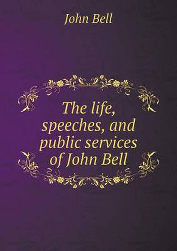 Cover image for The life, speeches, and public services of John Bell
