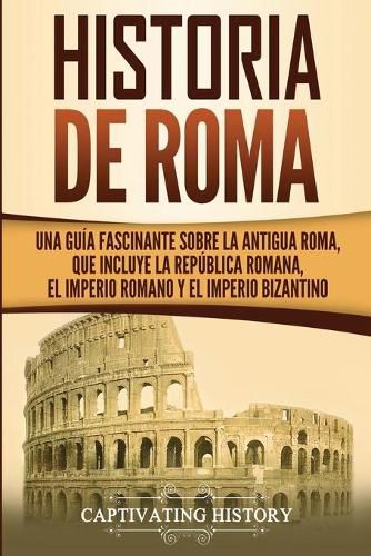 Cover image for Historia de Roma: Una Guia Fascinante sobre la Antigua Roma, que incluye la Republica romana, el Imperio romano y el Imperio bizantino