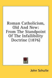 Cover image for Roman Catholicism, Old and New: From the Standpoint of the Infallibility Doctrine (1876)