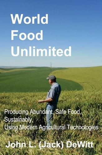 Cover image for World Food Unlimited: Producing Abundant, Safe Food, Sustainably, Using Modern Agricultural Technologies