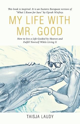 Cover image for My Life with Mr. Good: How to Live a Life Guided by Heaven and Fulfill Yourself While Living It