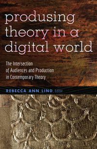 Cover image for Producing Theory in a Digital World: The Intersection of Audiences and Production in Contemporary Theory