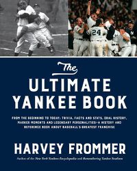 Cover image for The Ultimate Yankee Book: From the Beginning to Today: Trivia, Facts and Stats, Oral History, Marker Moments and Legendary Personalities-A History and Reference Book About Baseball's Greatest Franchise