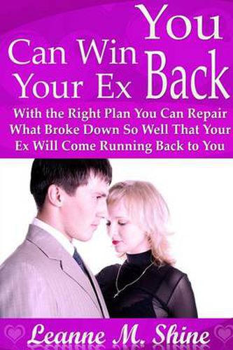 Cover image for You Can Win Your Ex Back: With the Right Plan You Can Repair What Broke Down So Well That Your Ex Will Come Running Back to You