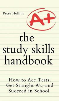 Cover image for The Study Skills Handbook: How to Ace Tests, Get Straight A's, and Succeed in School