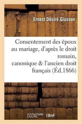 Cover image for Consentement Des Epoux Au Mariage, d'Apres Le Droit Romain, Canonique Et l'Ancien Droit Francais