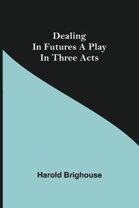 Cover image for Dealing in Futures A Play in Three Acts