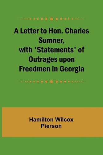 A Letter to Hon. Charles Sumner, with 'Statements' of Outrages upon Freedmen in Georgia