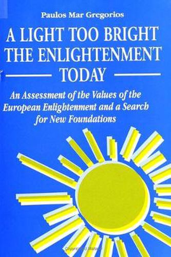 Cover image for A Light Too Bright: The Enlightenment Today: An Assessment of the Values of the European Enlightenment and a Search for New Foundations for Human Civilization