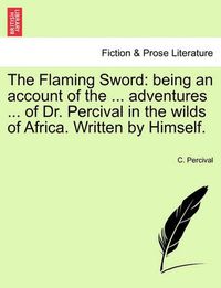 Cover image for The Flaming Sword: Being an Account of the ... Adventures ... of Dr. Percival in the Wilds of Africa. Written by Himself.