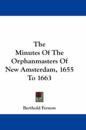 Cover image for The Minutes of the Orphanmasters of New Amsterdam, 1655 to 1663