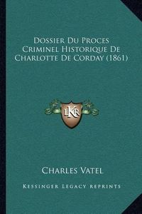 Cover image for Dossier Du Proces Criminel Historique de Charlotte de Corday (1861)