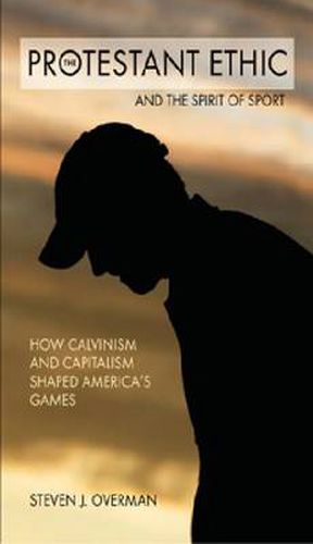 Cover image for The Protestant Ethic and the Spirit of Sport: How Calvinism and Capitalism Shaped America's Games