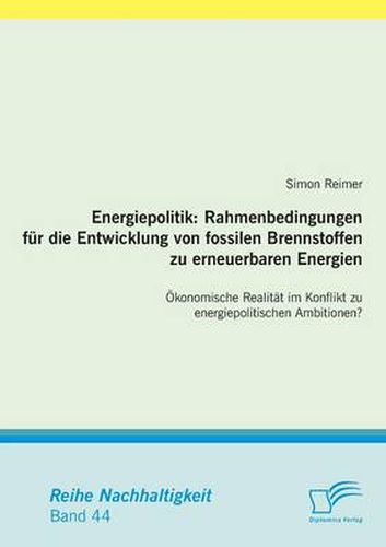 Cover image for Energiepolitik: Rahmenbedingungen fur die Entwicklung von fossilen Brennstoffen zu erneuerbaren Energien: OEkonomische Realitat im Konflikt zu energiepolitischen Ambitionen?