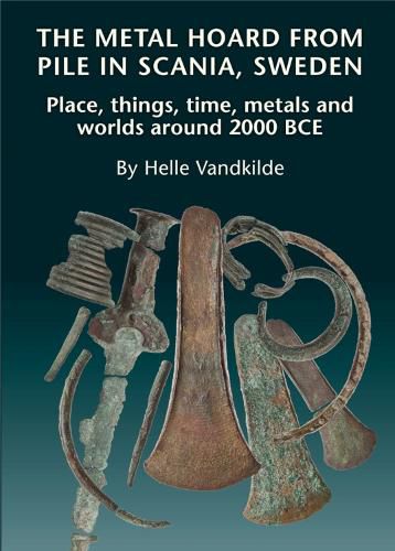 Cover image for Metal Hoard from Pile in Scania, Sweden: Place, Things, Time, Metals & Worlds Around 2000 BCE