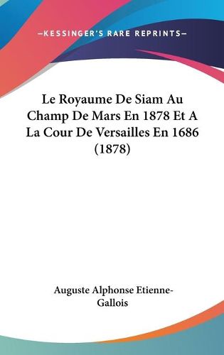 Cover image for Le Royaume de Siam Au Champ de Mars En 1878 Et a la Cour de Versailles En 1686 (1878)