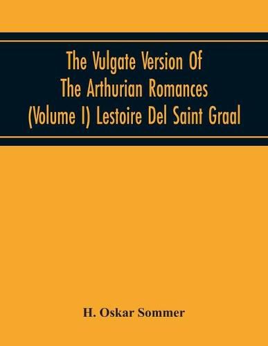 The Vulgate Version Of The Arthurian Romances (Volume I) Lestoire Del Saint Graal