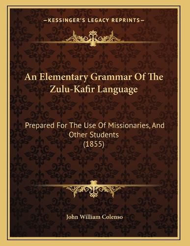 Cover image for An Elementary Grammar of the Zulu-Kafir Language: Prepared for the Use of Missionaries, and Other Students (1855)