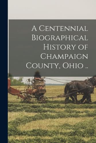 Cover image for A Centennial Biographical History of Champaign County, Ohio ..