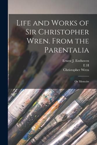 Cover image for Life and Works of Sir Christopher Wren. From the Parentalia; or Memoirs