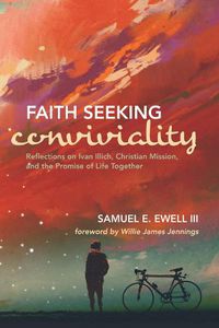 Cover image for Faith Seeking Conviviality: Reflections on Ivan Illich, Christian Mission, and the Promise of Life Together