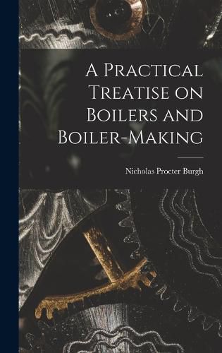 Cover image for A Practical Treatise on Boilers and Boiler-making