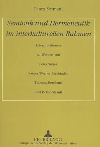 Semiotik Und Hermeneutik Im Interkulturellen Rahmen: Interpretationen Zu Werken Von Peter Weiss, Rainer Werner Fassbinder, Thomas Bernhard Und Botho Strauss