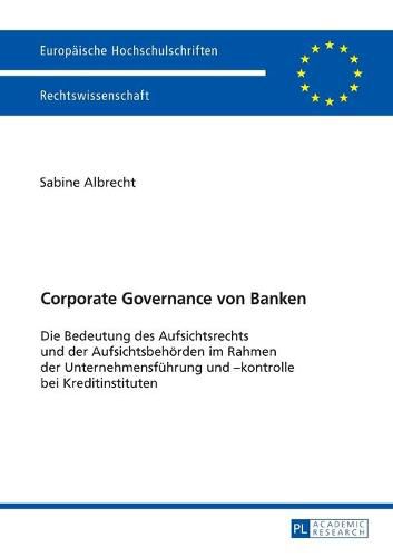 Cover image for Corporate Governance Von Banken: Die Bedeutung Des Aufsichtsrechts Und Der Aufsichtsbehoerden Im Rahmen Der Unternehmensfuehrung Und -Kontrolle Bei Kreditinstituten