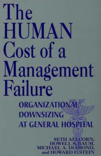 Cover image for The Human Cost of a Management Failure: Organizational Downsizing at General Hospital