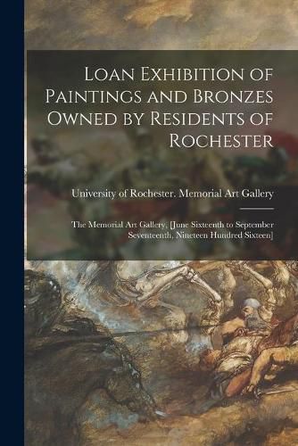 Cover image for Loan Exhibition of Paintings and Bronzes Owned by Residents of Rochester: the Memorial Art Gallery, [June Sixteenth to September Seventeenth, Nineteen Hundred Sixteen]