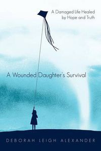 Cover image for A Wounded Daughter's Survival: A Damaged Life Healed by Hope and Truth