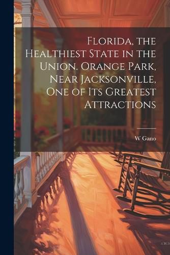 Cover image for Florida, the Healthiest State in the Union. Orange Park, Near Jacksonville, one of its Greatest Attractions