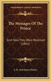 Cover image for The Messages of the Prince: And How They Were Received (1861)