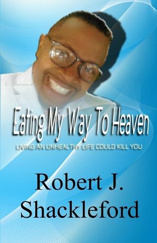 Cover image for Eating My Way to Heaven: Living an Unhealthy Life Could Kill You