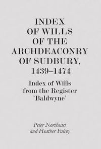 Cover image for Index of Wills of the Archdeaconry of Sudbury, 1439-1474: Index of Wills from the Register "Baldwyne