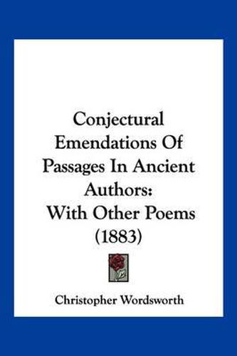 Conjectural Emendations of Passages in Ancient Authors: With Other Poems (1883)