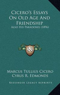 Cover image for Cicero's Essays on Old Age and Friendship: Also His Paradoxes (1896)