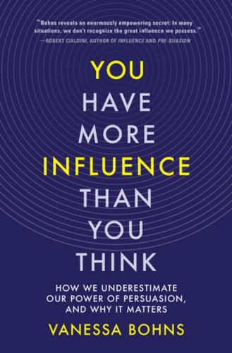 Cover image for You Have More Influence Than You Think: How We Underestimate Our Power of Persuasion, and Why It Matters