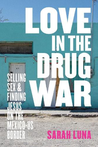 Cover image for Love in the Drug War: Selling Sex and Finding Jesus on the Mexico-US Border