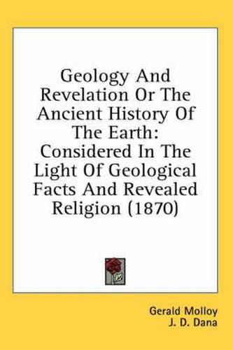 Cover image for Geology and Revelation or the Ancient History of the Earth: Considered in the Light of Geological Facts and Revealed Religion (1870)