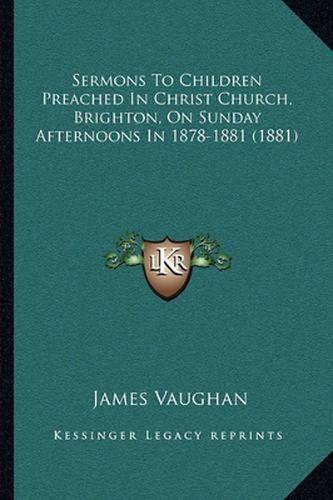 Sermons to Children Preached in Christ Church, Brighton, on Sunday Afternoons in 1878-1881 (1881)