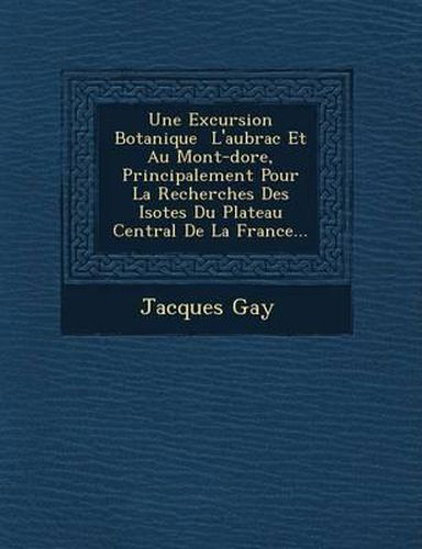 Une Excursion Botanique L'Aubrac Et Au Mont-Dore, Principalement Pour La Recherches Des ISO Tes Du Plateau Central de La France...