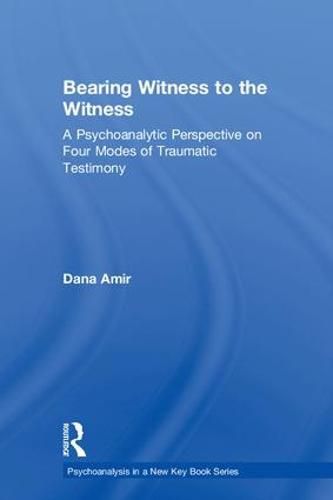 Cover image for Bearing Witness to the Witness: A Psychoanalytic Perspective on Four Modes of Traumatic Testimony