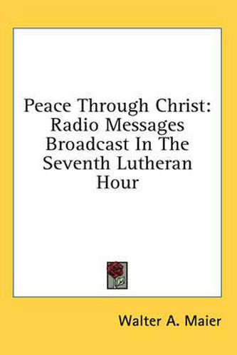 Cover image for Peace Through Christ: Radio Messages Broadcast in the Seventh Lutheran Hour