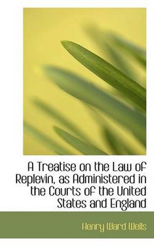 Cover image for A Treatise on the Law of Replevin, as Administered in the Courts of the United States and England