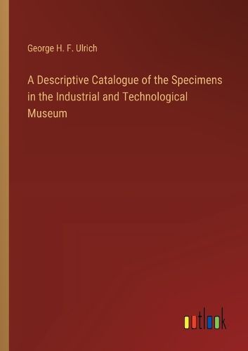 Cover image for A Descriptive Catalogue of the Specimens in the Industrial and Technological Museum