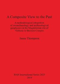 Cover image for A Composite View to the Past: A Methodological Integration of Zooarchaeology and Archaeological Geophysics at the Magdalenian Site of Verberie le Buisson-Campin