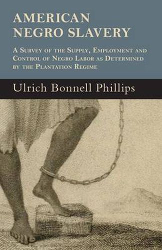 Cover image for American Negro Slavery - A Survey Of The Supply, Employment And Control Of Negro Labor As Determined By The Plantation Regime