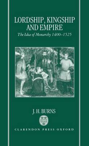 Cover image for Lordship, Kingship, and Empire: The Idea of Monarchy 1400-1525 (The Carlyle Lectures 1988)